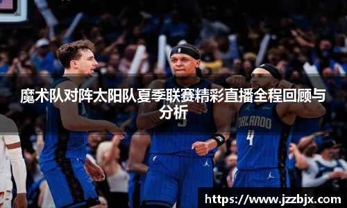 魔术队对阵太阳队夏季联赛精彩直播全程回顾与分析