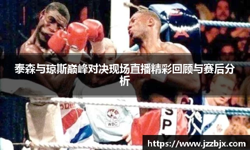 泰森与琼斯巅峰对决现场直播精彩回顾与赛后分析