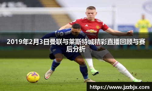 2019年2月3日曼联与莱斯特城精彩直播回顾与赛后分析