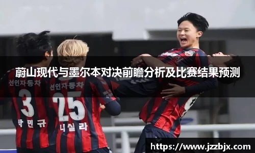 蔚山现代与墨尔本对决前瞻分析及比赛结果预测