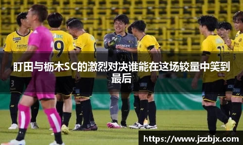 盯田与枥木SC的激烈对决谁能在这场较量中笑到最后