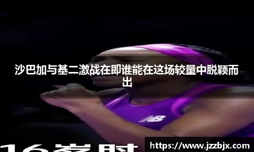沙巴加与基二激战在即谁能在这场较量中脱颖而出