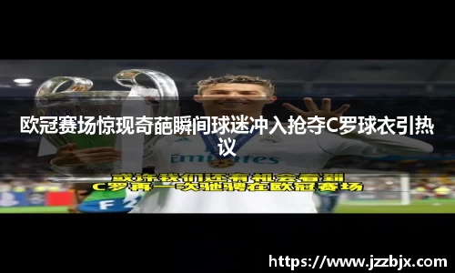欧冠赛场惊现奇葩瞬间球迷冲入抢夺C罗球衣引热议