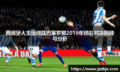 西班牙人主场迎战巴塞罗那2019年精彩对决回顾与分析