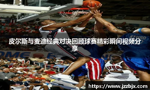皮尔斯与麦迪经典对决回顾球赛精彩瞬间视频分享