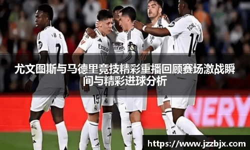 尤文图斯与马德里竞技精彩重播回顾赛场激战瞬间与精彩进球分析