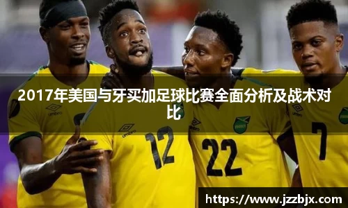 2017年美国与牙买加足球比赛全面分析及战术对比