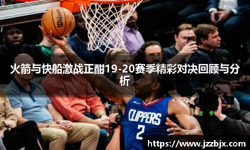 火箭与快船激战正酣19-20赛季精彩对决回顾与分析
