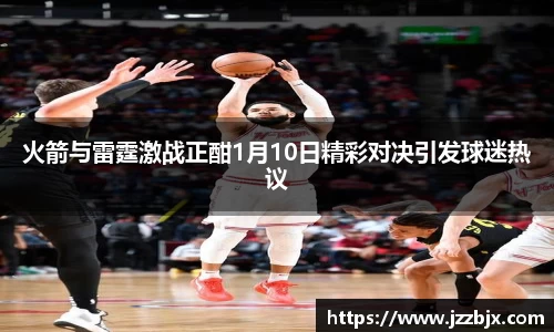 火箭与雷霆激战正酣1月10日精彩对决引发球迷热议