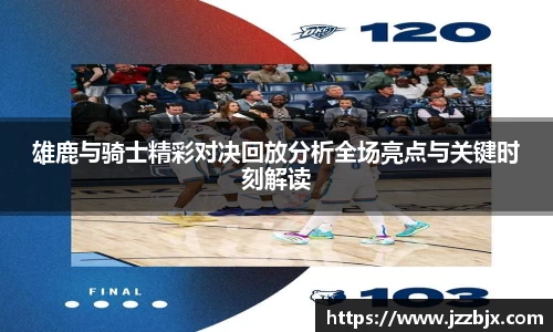 雄鹿与骑士精彩对决回放分析全场亮点与关键时刻解读