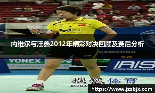 内维尔与汪鑫2012年精彩对决回顾及赛后分析