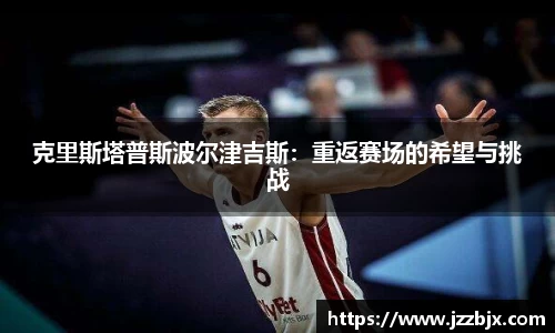 克里斯塔普斯波尔津吉斯：重返赛场的希望与挑战