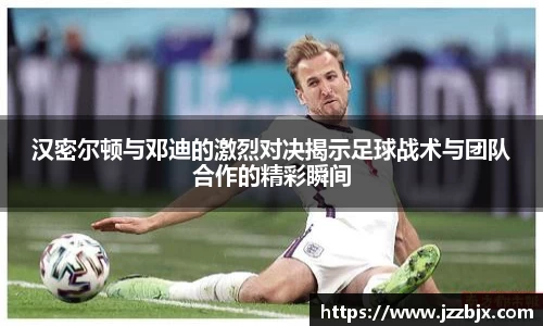 汉密尔顿与邓迪的激烈对决揭示足球战术与团队合作的精彩瞬间